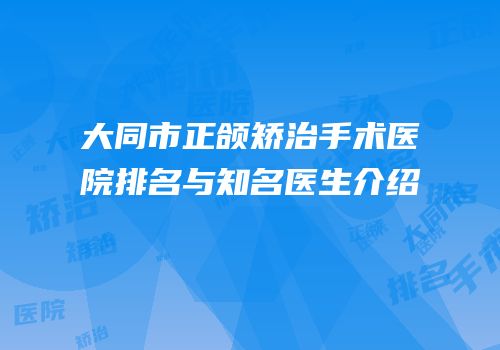 大同市正颌矫治手术医院排名与知名医生介绍