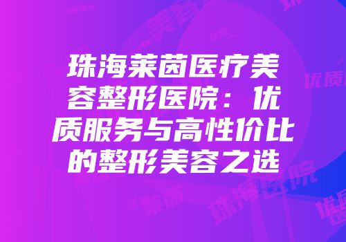 珠海莱茵医疗美容整形医院：优质服务与高性价比的整形美容之选