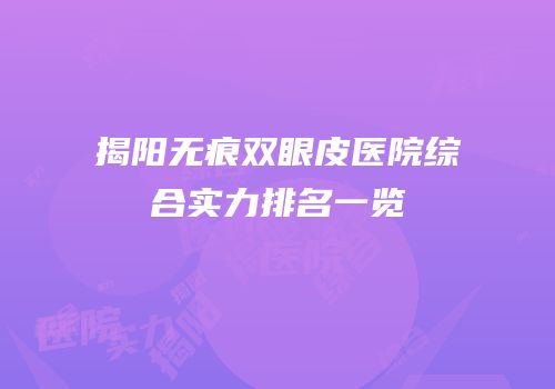 揭阳无痕双眼皮医院综合实力排名一览