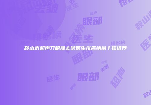 鞍山市超声刀眼部去皱医生排名榜前十强推荐