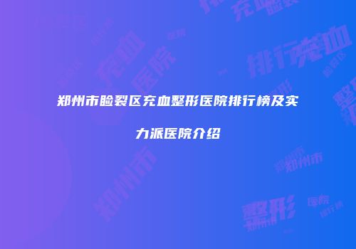 郑州市睑裂区充血整形医院排行榜及实力派医院介绍
