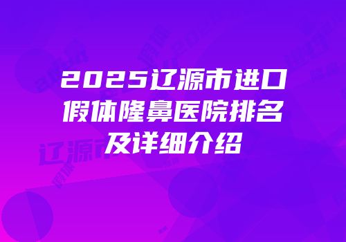 2025辽源市进口假体隆鼻医院排名及详细介绍