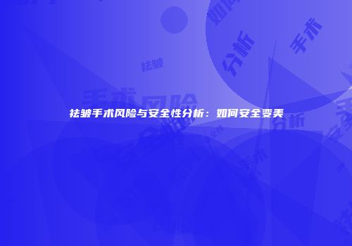 祛皱手术风险与安全性分析：如何安全变美