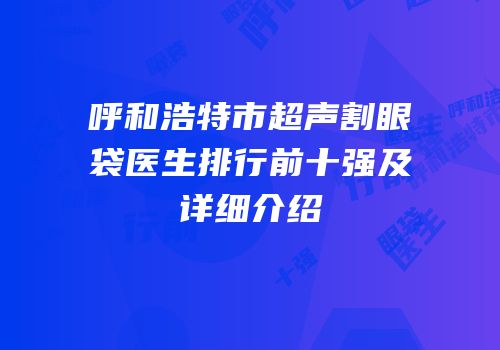 呼和浩特市超声割眼袋医生排行前十强及详细介绍