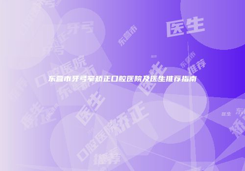 东营市牙弓窄矫正口腔医院及医生推荐指南