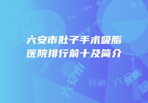 六安市肚子手术吸脂医院排行前十及简介
