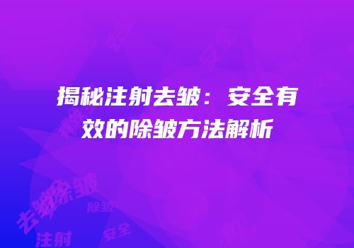 揭秘注射去皱：安全有效的除皱方法解析