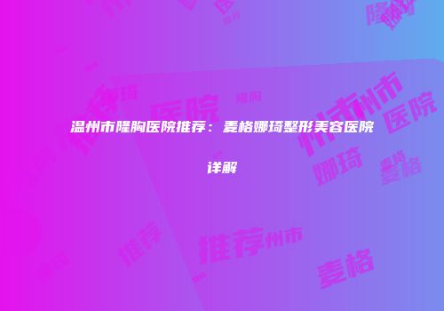 温州市隆胸医院推荐：麦格娜琦整形美容医院详解