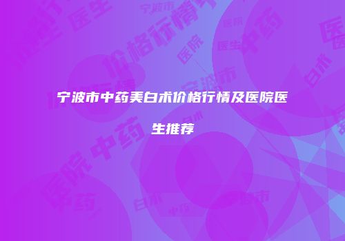 宁波市中药美白术价格行情及医院医生推荐