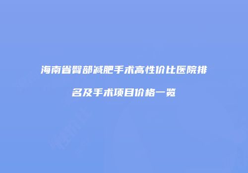 海南省臀部减肥手术高性价比医院排名及手术项目价格一览