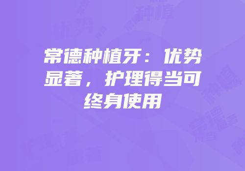 常德种植牙：优势显著，护理得当可终身使用