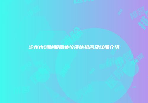沧州市消除眼角皱纹医院排名及详细介绍