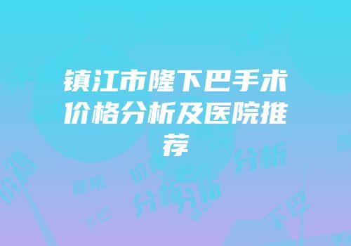 镇江市隆下巴手术价格分析及医院推荐