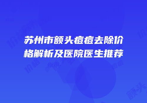 苏州市额头痘痘去除价格解析及医院医生推荐
