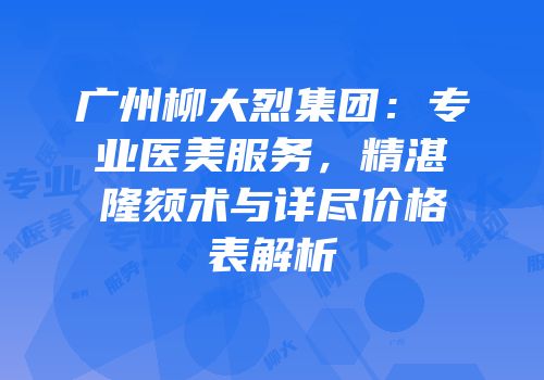 广州柳大烈集团：专业医美服务，精湛隆颏术与详尽价格表解析