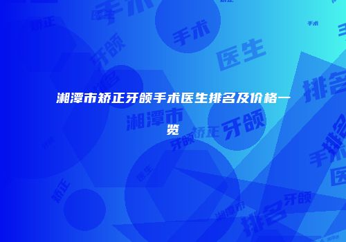 湘潭市矫正牙颌手术医生排名及价格一览