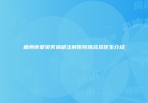 梧州市爱贝芙鼻部注射医院排名及医生介绍