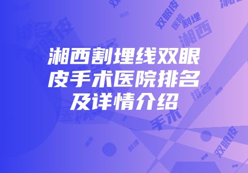 湘西割埋线双眼皮手术医院排名及详情介绍