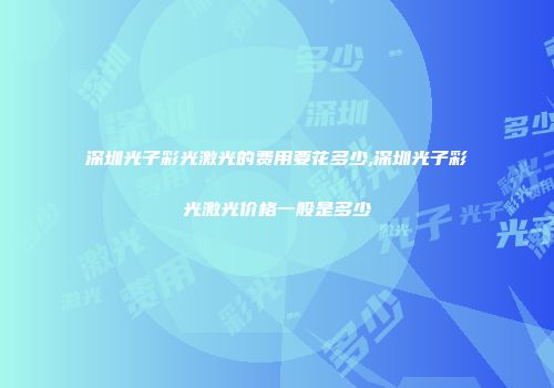 深圳光子彩光激光的费用要花多少,深圳光子彩光激光价格一般是多少