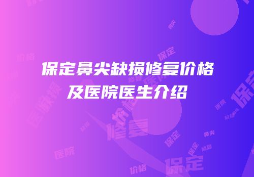 保定鼻尖缺损修复价格及医院医生介绍