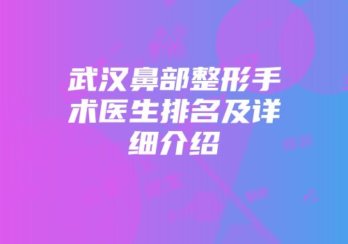 武汉鼻部整形手术医生排名及详细介绍