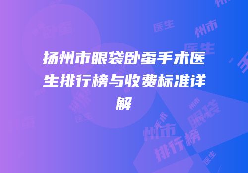 扬州市眼袋卧蚕手术医生排行榜与收费标准详解