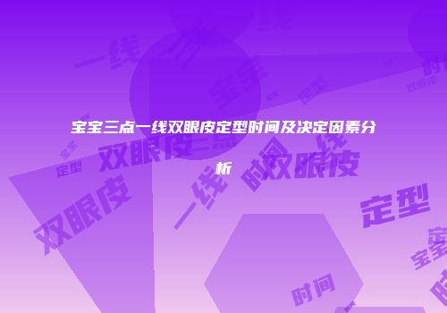 宝宝三点一线双眼皮定型时间及决定因素分析
