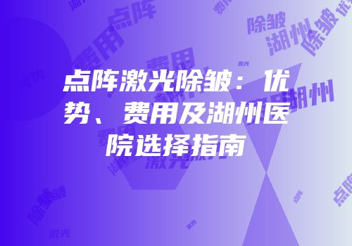 点阵激光除皱：优势、费用及湖州医院选择指南