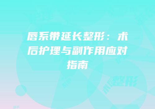 唇系带延长整形：术后护理与副作用应对指南