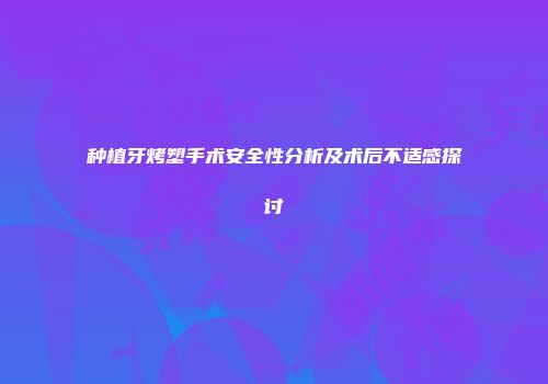种植牙烤塑手术安全性分析及术后不适感探讨