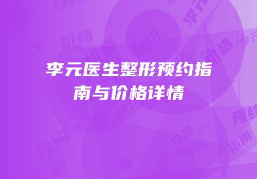 李元医生整形预约指南与价格详情