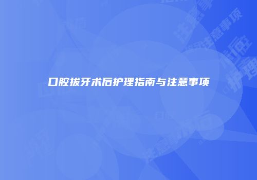 口腔拔牙术后护理指南与注意事项