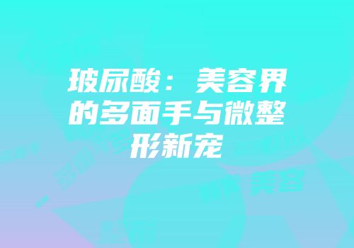 玻尿酸：美容界的多面手与微整形新宠
