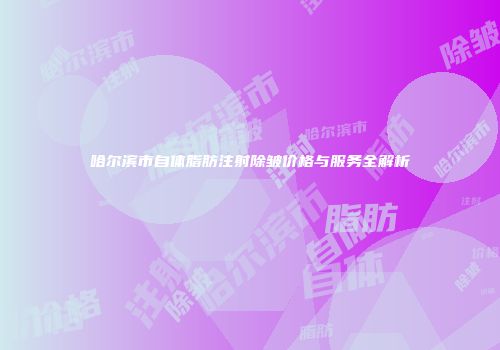 哈尔滨市自体脂肪注射除皱价格与服务全解析
