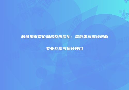 防城港市两位知名整形医生：程敬雨与麻桂凤的专业介绍与擅长项目