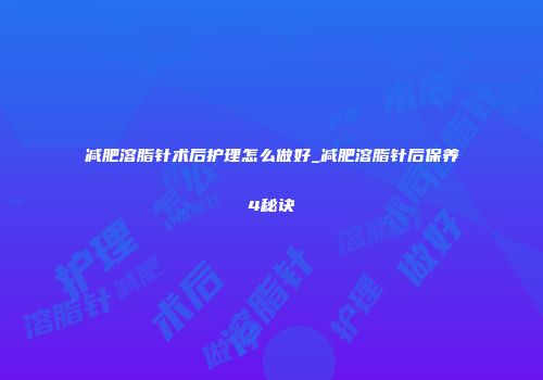 减肥溶脂针术后护理怎么做好_减肥溶脂针后保养4秘诀