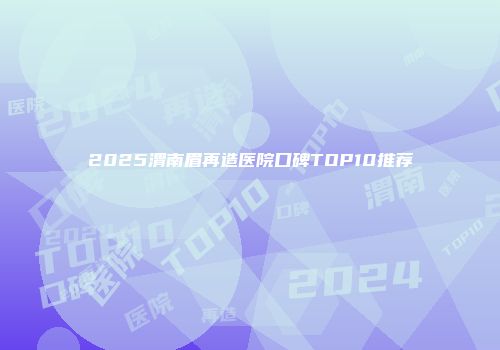2025渭南眉再造医院口碑TOP10推荐