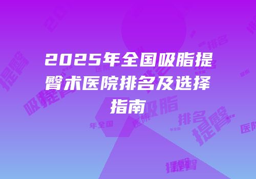 2025年全国吸脂提臀术医院排名及选择指南