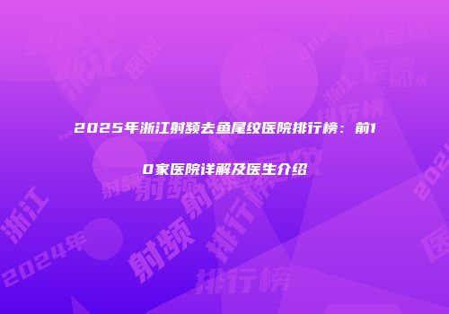 2025年浙江射频去鱼尾纹医院排行榜：前10家医院详解及医生介绍