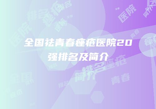 全国祛青春痤疮医院20强排名及简介
