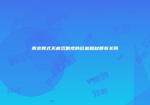 南京韩式无痕双眼皮的价格和材质有关吗
