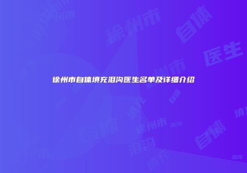 徐州市自体填充泪沟医生名单及详细介绍