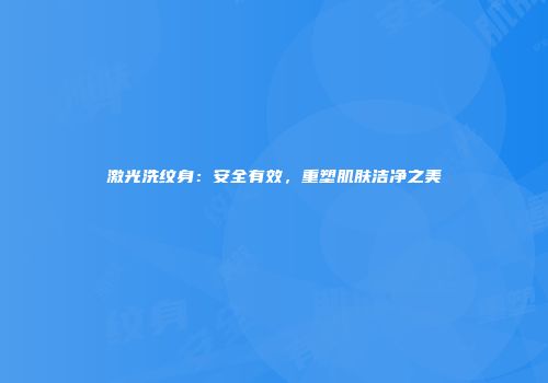 激光洗纹身：安全有效，重塑肌肤洁净之美