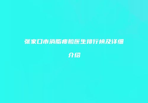 张家口市消脂瘦脸医生排行榜及详细介绍