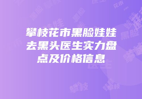 攀枝花市黑脸娃娃去黑头医生实力盘点及价格信息