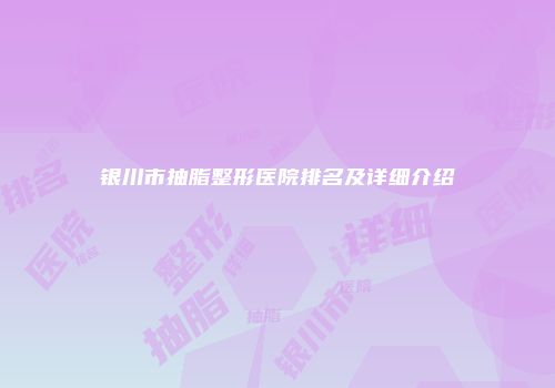 银川市抽脂整形医院排名及详细介绍