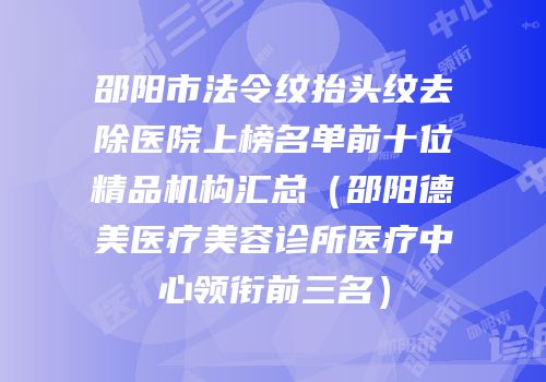 邵阳市法令纹抬头纹去除医院上榜名单前十位精品机构汇总（邵阳德美医疗美容诊所医疗中心领衔前三名）