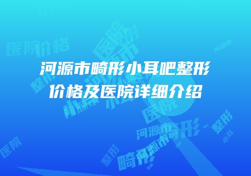 河源市畸形小耳吧整形价格及医院详细介绍