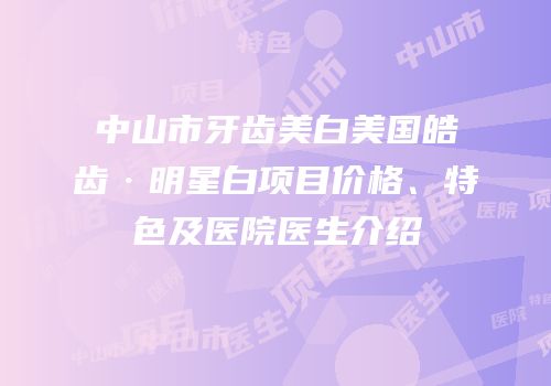 中山市牙齿美白美国皓齿·明星白项目价格、特色及医院医生介绍
