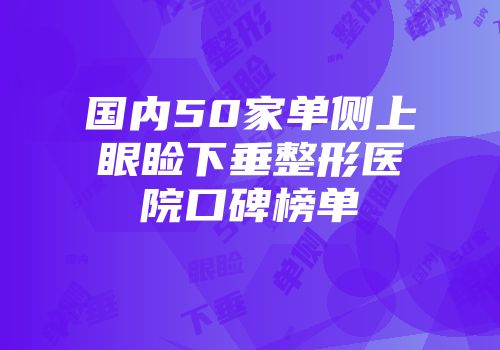 国内50家单侧上眼睑下垂整形医院口碑榜单